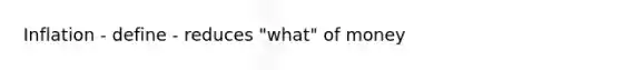 Inflation - define - reduces "what" of money