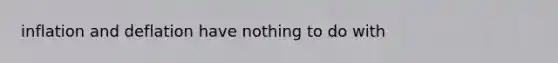 inflation and deflation have nothing to do with
