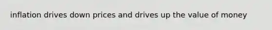 inflation drives down prices and drives up the value of money