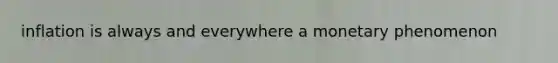 inflation is always and everywhere a monetary phenomenon