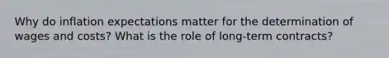 Why do inflation expectations matter for the determination of wages and costs? What is the role of long-term contracts?