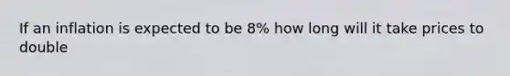 If an inflation is expected to be 8% how long will it take prices to double