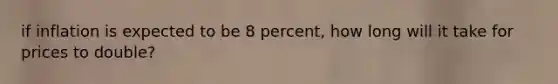 if inflation is expected to be 8 percent, how long will it take for prices to double?