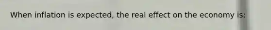 When inflation is expected, the real effect on the economy is: