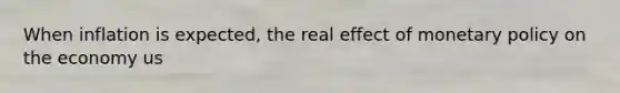 When inflation is expected, the real effect of monetary policy on the economy us