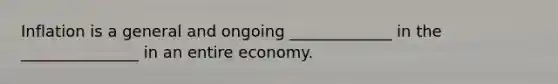 Inflation is a general and ongoing _____________ in the _______________ in an entire economy.