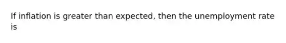 If inflation is <a href='https://www.questionai.com/knowledge/ktgHnBD4o3-greater-than' class='anchor-knowledge'>greater than</a> expected, then the <a href='https://www.questionai.com/knowledge/kh7PJ5HsOk-unemployment-rate' class='anchor-knowledge'>unemployment rate</a> is