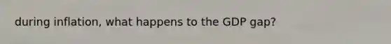 during inflation, what happens to the GDP gap?