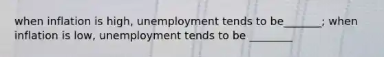 when inflation is high, unemployment tends to be_______; when inflation is low, unemployment tends to be ________