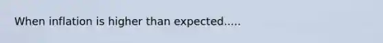 When inflation is higher than expected.....