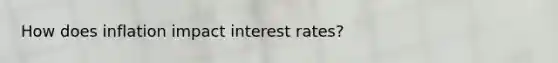 How does inflation impact interest rates?