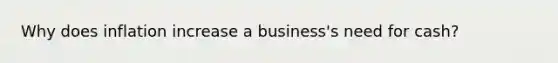 Why does inflation increase a business's need for cash?