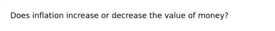 Does inflation increase or decrease the value of money?