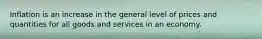 Inflation is an increase in the general level of prices and quantities for all goods and services in an economy.