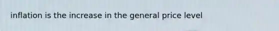 inflation is the increase in the general price level