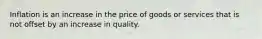 Inflation is an increase in the price of goods or services that is not offset by an increase in quality.