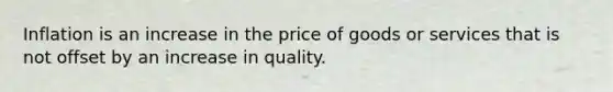 Inflation is an increase in the price of goods or services that is not offset by an increase in quality.