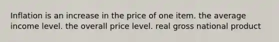 Inflation is an increase in the price of one item. the average income level. the overall price level. real gross national product