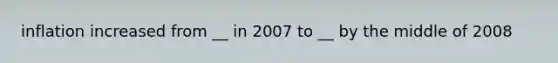 inflation increased from __ in 2007 to __ by the middle of 2008