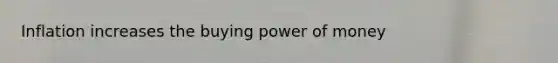 Inflation increases the buying power of money