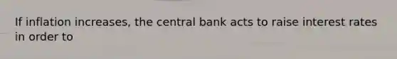 If inflation increases, the central bank acts to raise interest rates in order to