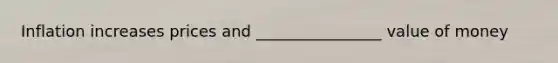 Inflation increases prices and ________________ value of money