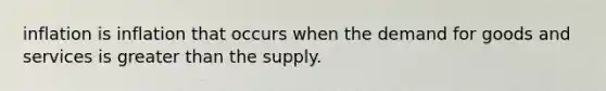 inflation is inflation that occurs when the demand for goods and services is greater than the supply.