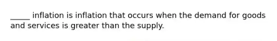 _____ inflation is inflation that occurs when the demand for goods and services is <a href='https://www.questionai.com/knowledge/ktgHnBD4o3-greater-than' class='anchor-knowledge'>greater than</a> the supply.