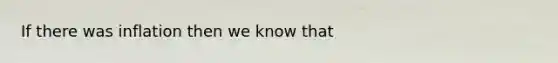 If there was inflation then we know that