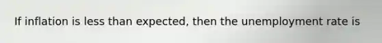 If inflation is <a href='https://www.questionai.com/knowledge/k7BtlYpAMX-less-than' class='anchor-knowledge'>less than</a> expected, then the <a href='https://www.questionai.com/knowledge/kh7PJ5HsOk-unemployment-rate' class='anchor-knowledge'>unemployment rate</a> is