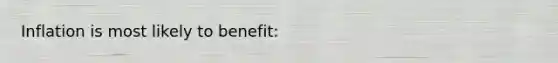 Inflation is most likely to benefit: