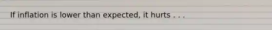 If inflation is lower than expected, it hurts . . .
