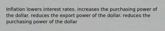 Inflation lowers interest rates. increases the purchasing power of the dollar. reduces the export power of the dollar. reduces the purchasing power of the dollar