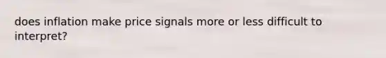 does inflation make price signals more or less difficult to interpret?