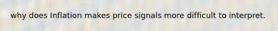 why does Inflation makes price signals more difficult to interpret.