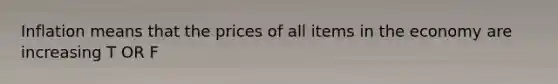 Inflation means that the prices of all items in the economy are increasing T OR F