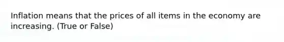 Inflation means that the prices of all items in the economy are increasing. (True or False)