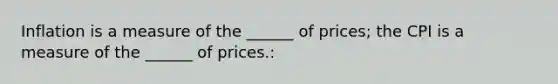 Inflation is a measure of the ______ of prices; the CPI is a measure of the ______ of prices.: