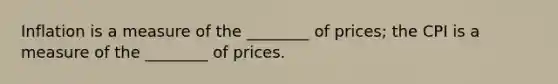 Inflation is a measure of the ________ of prices; the CPI is a measure of the ________ of prices.