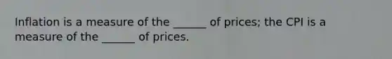 Inflation is a measure of the ______ of prices; the CPI is a measure of the ______ of prices.