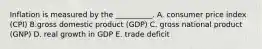 Inflation is measured by the​ __________. A. consumer price index​ (CPI) B.gross domestic product​ (GDP) C. gross national product​ (GNP) D. real growth in GDP E. trade deficit