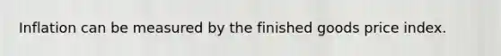 Inflation can be measured by the finished goods price index.