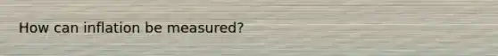 How can inflation be measured?