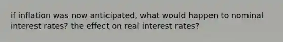 if inflation was now anticipated, what would happen to nominal interest rates? the effect on real interest rates?