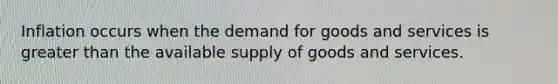 Inflation occurs when the demand for goods and services is greater than the available supply of goods and services.