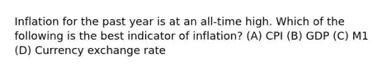 Inflation for the past year is at an all-time high. Which of the following is the best indicator of inflation? (A) CPI (B) GDP (C) M1 (D) Currency exchange rate