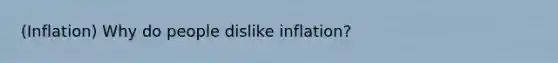 (Inflation) Why do people dislike inflation?