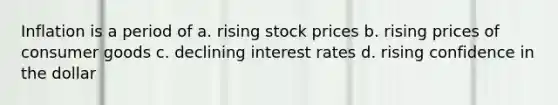 Inflation is a period of a. rising stock prices b. rising prices of consumer goods c. declining interest rates d. rising confidence in the dollar