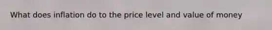 What does inflation do to the price level and value of money