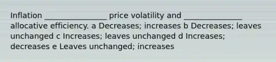 Inflation ________________ price volatility and _______________ allocative efficiency. a Decreases; increases b Decreases; leaves unchanged c Increases; leaves unchanged d Increases; decreases e Leaves unchanged; increases